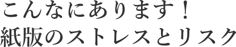 こんなにあります！紙版のストレスとリスク