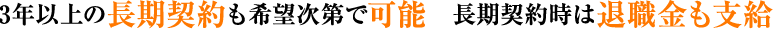 3年以上の長期契約も希望次第で可能　長期契約時は退職金も支給